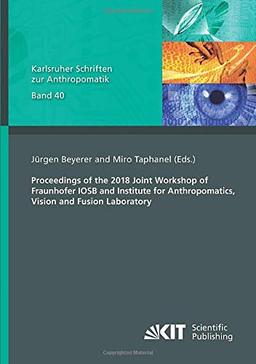 Proceedings of the 2018 Joint Workshop of Fraunhofer IOSB and Institute for Anthropomatics, Vision and Fusion Laboratory (Karlsruher Schriften zur Anthropomatik)