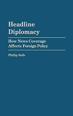 Headline Diplomacy: How News Coverage Affects Foreign Policy (Praeger Series in Political Communication)