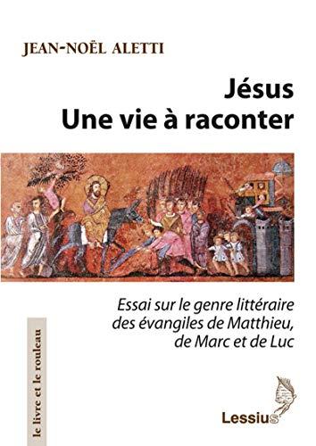 Jésus : une vie à raconter : essai sur le genre littéraire des Evangiles de Matthieu, de Marc et de Luc