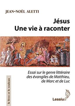 Jésus : une vie à raconter : essai sur le genre littéraire des Evangiles de Matthieu, de Marc et de Luc