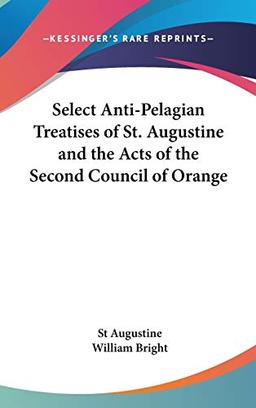 Select Anti-Pelagian Treatises Of St. Augustine And The Acts Of The Second Council Of Orange