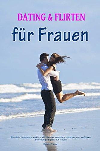 Dating und Flirten für Frauen Was dein Traummann wirklich will, Männer verstehen, anziehen und verführen, Beziehungsratgeber für Frauen