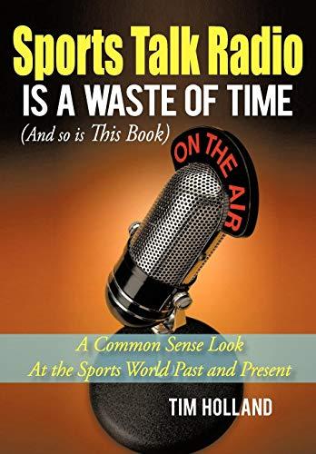 Sports Talk Radio Is A Waste of Time (And so is This Book): A Common Sense Look At the Sports World Past and Present