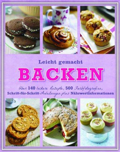 Leicht gemacht - Backen: Über 140 leckere Rezepte, 500 Farbfotografien, Schritt-für-Schritt-Anleitungen und Nährwertinformationen