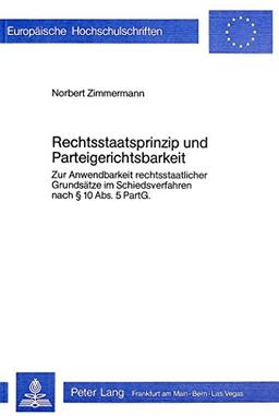 Rechtsstaatsprinzip und Parteigerichtsbarkeit: Zur Anwendbarkeit rechtsstaatlicher Grundsätze im Schiedsverfahren nach  10 Abs. 5 PartG (Europäische Hochschulschriften - Reihe II)