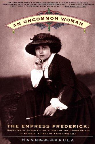 An Uncommon Woman: The Empress Frederick, Daughter of Queen Victoria, Wife of the Crown Prince of Prussia, Mother of Kaiser Wilhelm