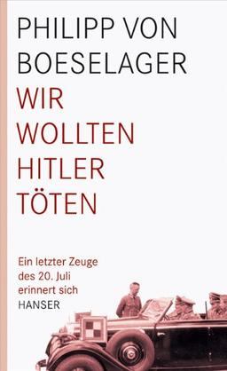 Wir wollten Hitler töten: Ein letzter Zeuge des 20. Juli erinnert sich