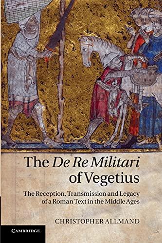 The De Re Militari of Vegetius: The Reception, Transmission And Legacy Of A Roman Text In The Middle Ages