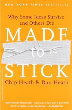 Made to Stick: Why Some Ideas Survive and Others Die: Why Some Ideas Take Hold and Others Come Unstuck