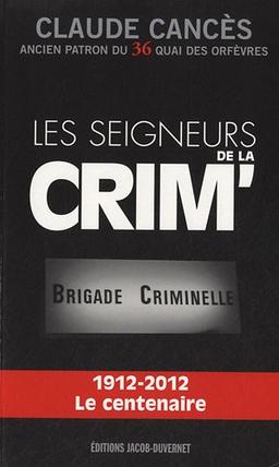 Les seigneurs de la Crim' : Brigade criminelle : 1912-2012, le centenaire