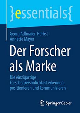 Der Forscher als Marke: Die einzigartige Forscherpersönlichkeit erkennen, positionieren und kommunizieren (essentials)