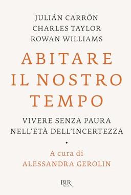 Abitare il nostro tempo. Vivere senza paura nell'età dell'incertezza (BUR Saggi)