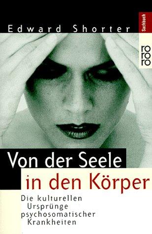 Von der Seele in den Körper. Die kulturellen Ursprünge psychosomatischer Erkrankungen.