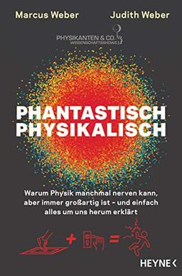 Phantastisch physikalisch: Warum Physik manchmal nerven kann, aber immer großartig ist – und einfach alles um uns herum erklärt