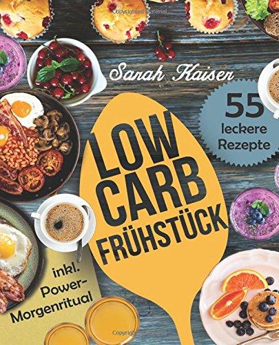 Low Carb Frühstück: Das Kochbuch mit 55 einfachen und leckeren Rezepten (fast) ohne Kohlenhydrate - Schnell und gesund abnehmen ohne zu hungern (inkl. Power-Morgenritual)