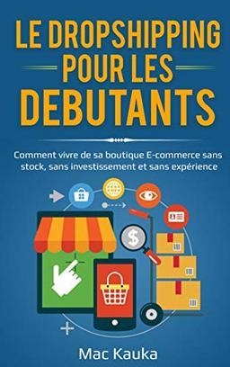 Le dropshipping pour les débutants : Comment vivre de sa boutique E-commerce sans stock, sans investissement et sans expérience.