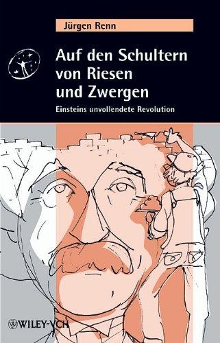 Auf den Schultern von Riesen und Zwergen. Albert Einsteins unvollendete Revolution