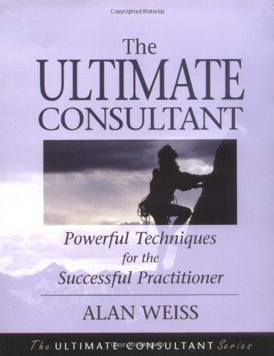 Ultimate Consultant: Powerful Techniques for the Successful Practitioner (Ultimate Consultant Series)