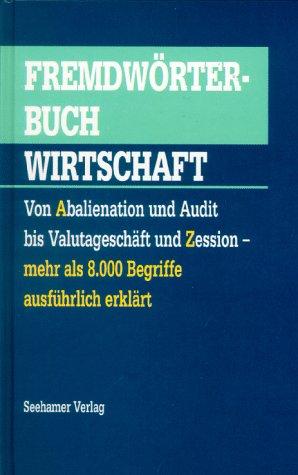 Fremdwörterbuch Wirtschaft. Von Abalienation und Audit bis Valutageschäft und Zession - mehr als 8.000 Begriffe ausführlich erklärt