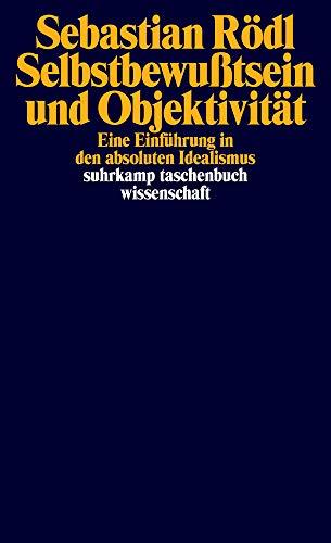 Selbstbewußtsein und Objektivität: Eine Einführung in den absoluten Idealismus (suhrkamp taschenbuch wissenschaft)