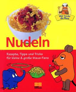 Hier kocht die Maus - Nudeln - Rezepte, Tipps und Tricks für kleine & große Maus-Fans