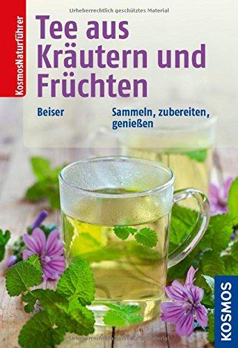 Tee aus Kräutern und Früchten: Sammeln, zubereiten, genießen