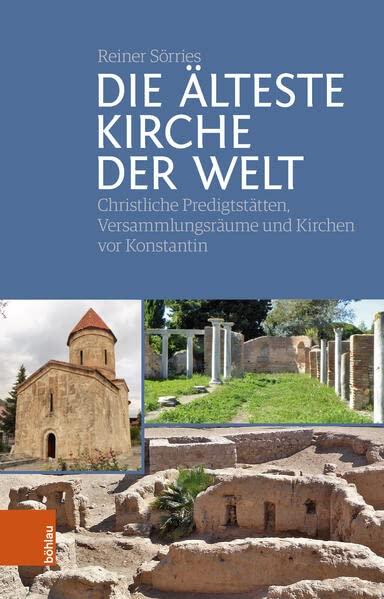 Die älteste Kirche der Welt: Christliche Predigtstätten, Versammlungsräume und Kirchen vor Konstantin