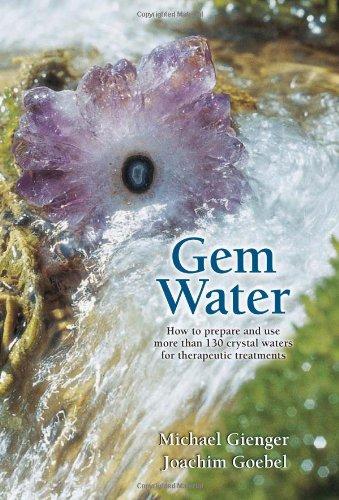 Gem Water: How to Prepare and Use More Than 130 Crystal Waters for Therapeutic Treatments: How to Prepare and Use Over 130 Crystal Waters for Therapeutic Treatments