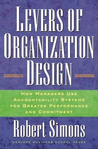 Levers Of Organization Design: How Managers Use Accountability Systems For Greater Performance And Commitment