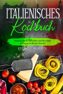 Italienisches Kochbuch: Italiens beste Gerichte und Rezepte zuhause in deiner Küche