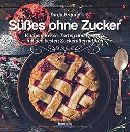 Süßes ohne Zucker: Kuchen,Kekse, Torten und Desserts mit den besten Zuckeralternativen