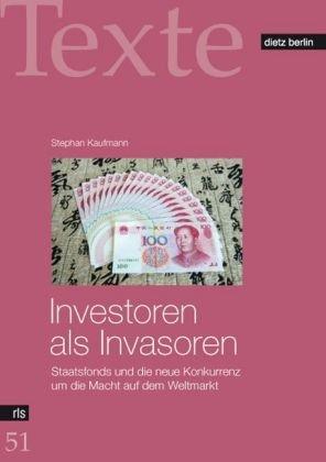 Investoren als Invasoren: Staatsfonds und die neue Konkurrenz um die Macht auf dem Weltmarkt