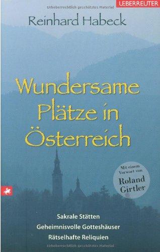 Wundersame Plätze in Österreich: Sakrale Stätten, geheimnisvolle Gotteshäuser, rätselhafte Reliquien