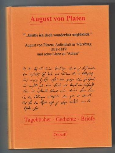 "bleibe ich doch wunderbar unglüklich". August von Platens Aufenthalt in Würzburg 1818-1819 und seine Liebe zu "Adrast": Tagebücher - Gedichte - Briefe