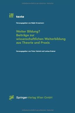 Weiter Bildung?: Beiträge Zur Wissenschaftlichen Weiterbildung Aus Theorie Und Praxis (Iff-Texte) (German Edition): Beitrage Zur Wissenschaftlichen Weiterbildung Aus Theorie Und Praxis