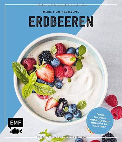 Meine Lieblingsrezepte – Erdbeeren: Drinks, Smoothies, Kuchen, Desserts, Herzhaftes und vieles mehr!