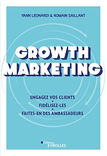 Growth marketing : engagez vos clients, fidélisez-les, faites-en des ambassadeurs