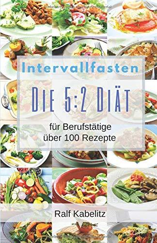 Intervallfasten-Die 5:2 Diät für Berufstätige: über 100 Rezepte