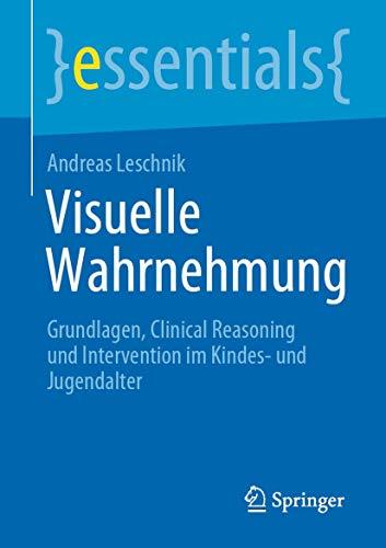 Visuelle Wahrnehmung: Grundlagen, Clinical Reasoning und Intervention im Kindes- und Jugendalter (essentials)