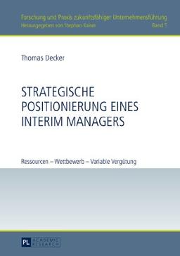 Strategische Positionierung eines Interim Managers: Ressourcen - Wettbewerb - Variable Vergütung (Forschung und Praxis zukunftsfähiger Unternehmensführung)