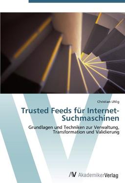 Trusted Feeds für Internet-Suchmaschinen: Grundlagen und Techniken zur Verwaltung, Transformation und Validierung