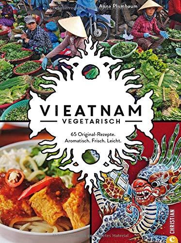 Vieatnam vegetarisch. 65 Original-Rezepte. Aromatisch. Frisch. Leicht. Das plant based Vietnam Kochbuch mit zahlreichen veganen und vegetarischen Gerichten. Authentisch vietnamesisch kochen