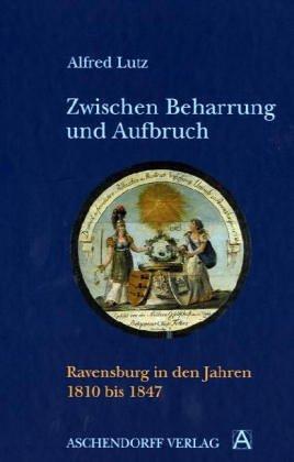 Zwischen Beharrung und Aufbruch. Ravensburg in den Jahren 1810 - 1847