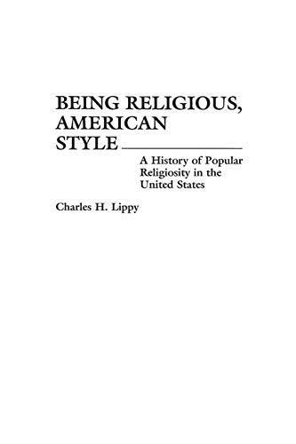 Being Religious, American Style: A History of Popular Religiosity in the United States (Contributions to the Study of Religion, Band 37)