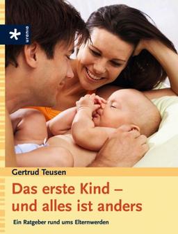 Das erste Kind - und alles ist anders: Ein Ratgeber rund ums Elternwerden