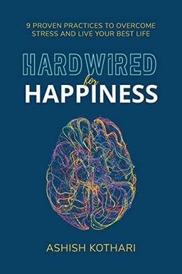 Hardwired for Happiness: 9 Proven Practices to Overcome Stress and Live Your Best Life