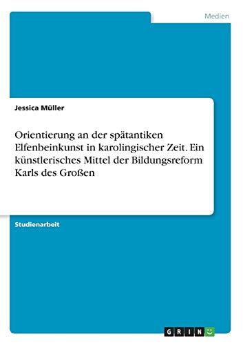 Orientierung an der spätantiken Elfenbeinkunst in karolingischer Zeit. Ein künstlerisches Mittel der Bildungsreform Karls des Großen