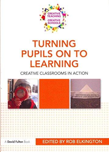 Turning Pupils on to Learning: Creative Classrooms in Action (Creative Teaching / Creative Schools)