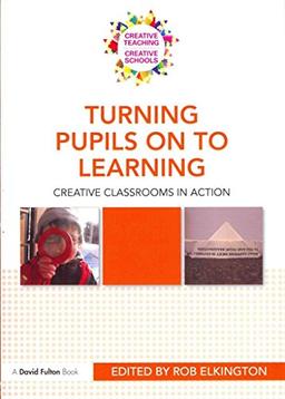 Turning Pupils on to Learning: Creative Classrooms in Action (Creative Teaching / Creative Schools)