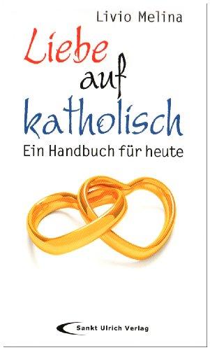 Liebe auf katholisch: Ein Handbuch für heute